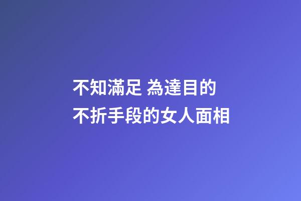 不知滿足 為達目的不折手段的女人面相